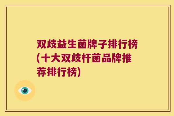 双歧益生菌牌子排行榜(十大双歧杆菌品牌推荐排行榜) 双歧益生菌牌子排行榜(十大双歧杆菌品牌推荐排行榜)