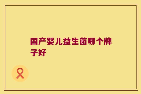 国产婴儿益生菌哪个牌子好