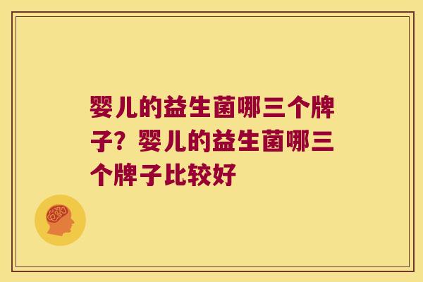 婴儿的益生菌哪三个牌子？婴儿的益生菌哪三个牌子比较好