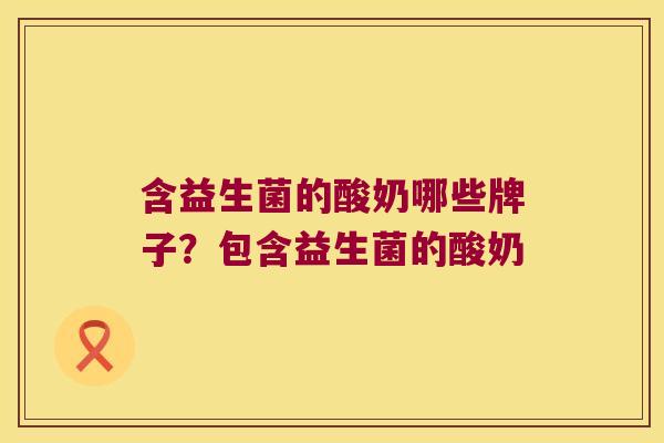 含益生菌的酸奶哪些牌子？包含益生菌的酸奶