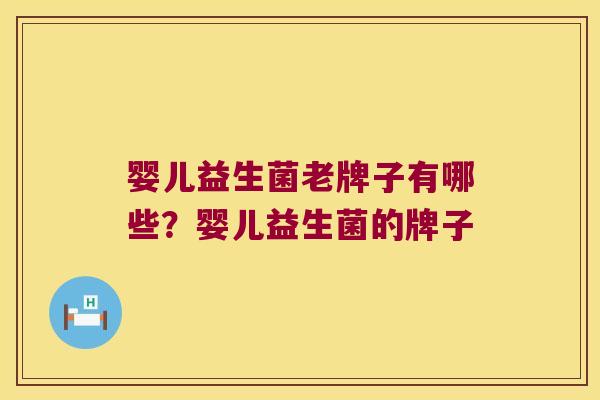 婴儿益生菌老牌子有哪些？婴儿益生菌的牌子