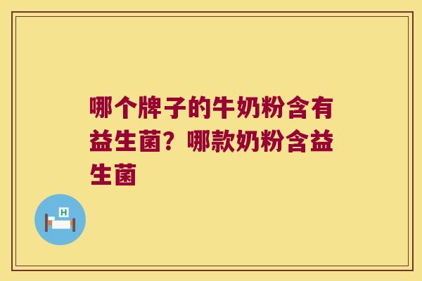 哪个牌子的牛奶粉含有益生菌？哪款奶粉含益生菌