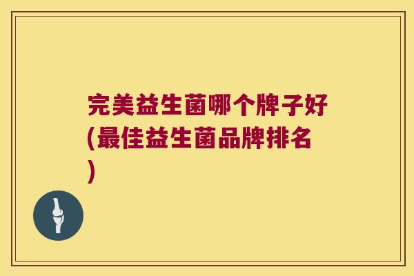 完美益生菌哪个牌子好(最佳益生菌品牌排名)