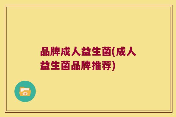 品牌成人益生菌(成人益生菌品牌推荐)