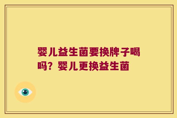 婴儿益生菌要换牌子喝吗？婴儿更换益生菌