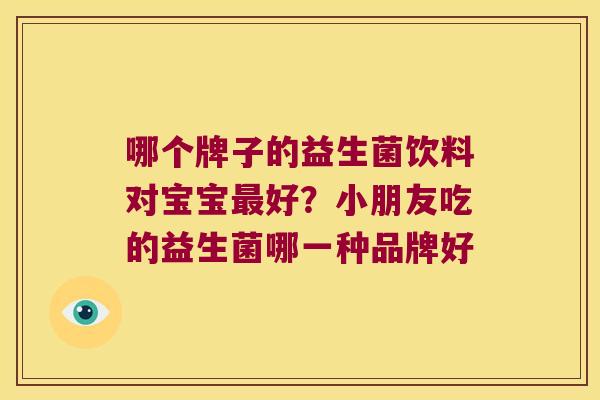 哪个牌子的益生菌饮料对宝宝最好？小朋友吃的益生菌哪一种品牌好