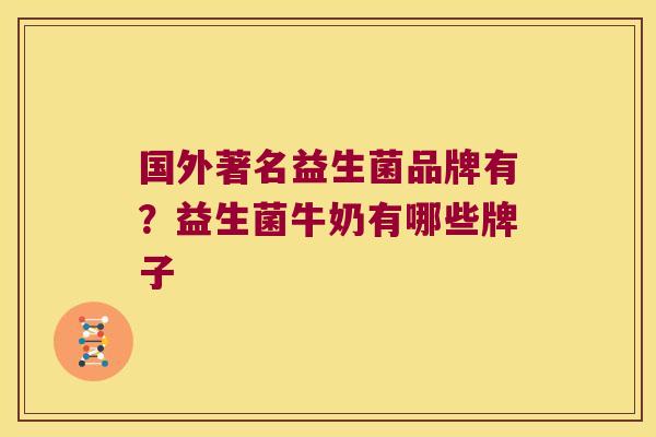 国外著名益生菌品牌有?益生菌牛奶有哪些牌子 国外著名益生菌品牌有?益生菌牛奶有哪些牌子