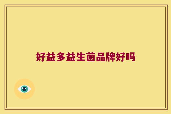好益多益生菌品牌好吗 好益多益生菌品牌好吗