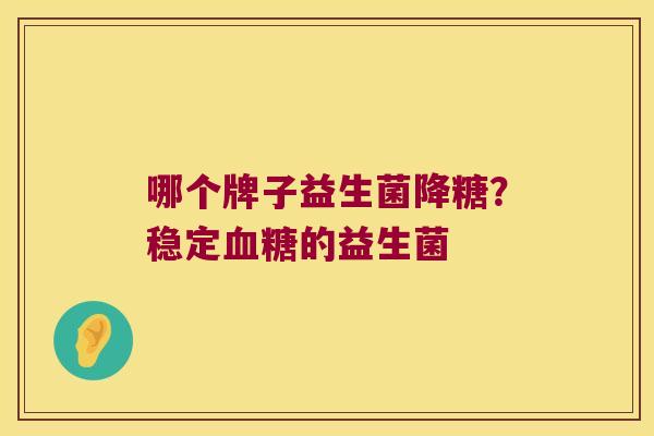 哪个牌子益生菌降糖？稳定血糖的益生菌
