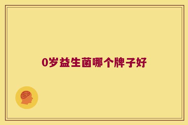 0岁益生菌哪个牌子好