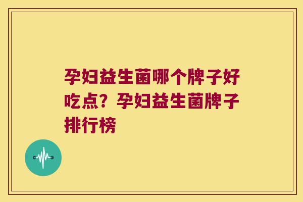孕妇益生菌哪个牌子好吃点？孕妇益生菌牌子排行榜