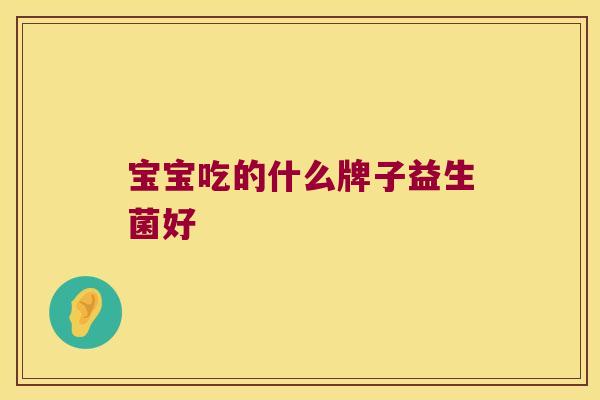 宝宝吃的什么牌子益生菌好