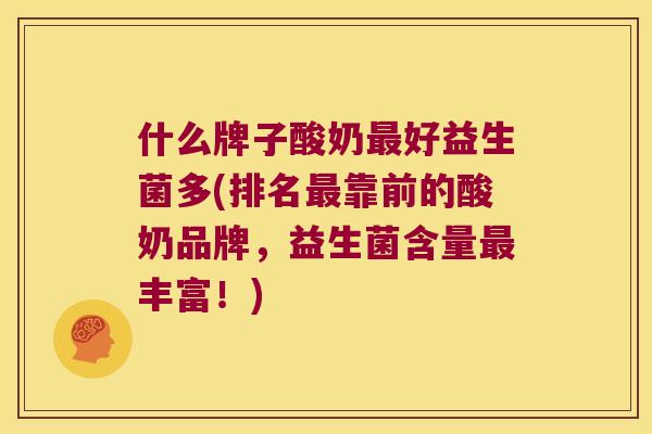 什么牌子酸奶最好益生菌多(排名最靠前的酸奶品牌，益生菌含量最丰富！)