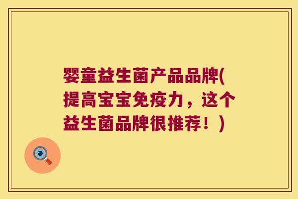婴童益生菌产品品牌(提高宝宝免疫力，这个益生菌品牌很推荐！)
