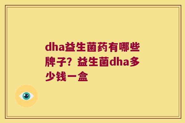 dha益生菌药有哪些牌子？益生菌dha多少钱一盒