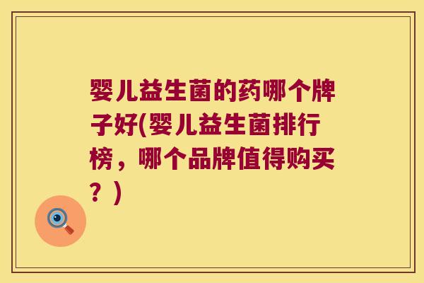 婴儿益生菌的药哪个牌子好(婴儿益生菌排行榜,哪个品牌值得购买?) 婴儿益生菌的药哪个牌子好(婴儿益生菌排行榜,哪个品牌值得购买?)
