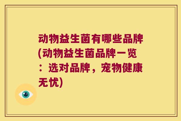动物益生菌有哪些品牌(动物益生菌品牌一览：选对品牌，宠物健康无忧)