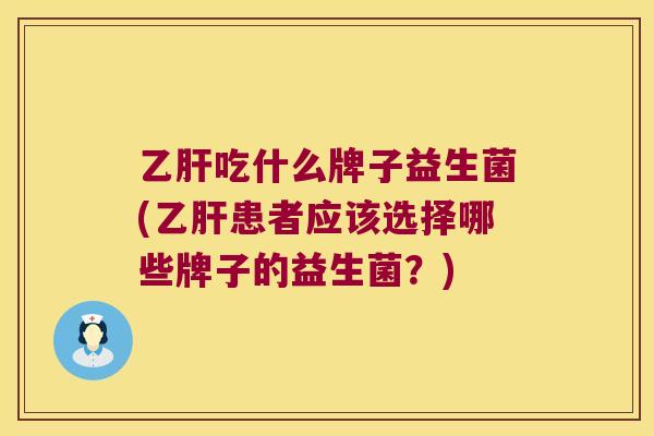 吃什么牌子益生菌(患者应该选择哪些牌子的益生菌？)