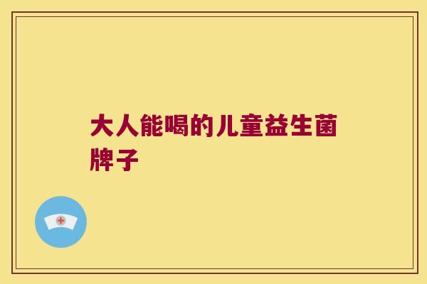 大人能喝的儿童益生菌牌子
