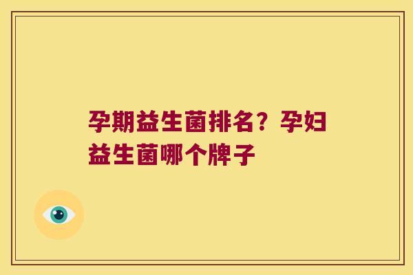 孕期益生菌排名？孕妇益生菌哪个牌子