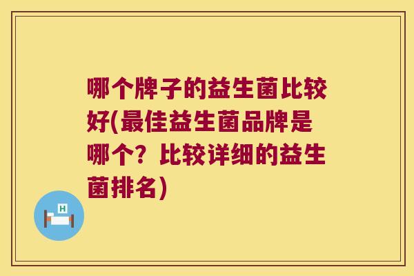 哪个牌子的益生菌比较好(最佳益生菌品牌是哪个？比较详细的益生菌排名)