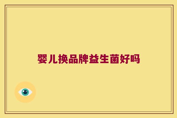 婴儿换品牌益生菌好吗 婴儿换品牌益生菌好吗