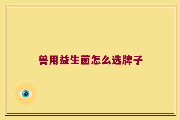 兽用益生菌怎么选牌子
