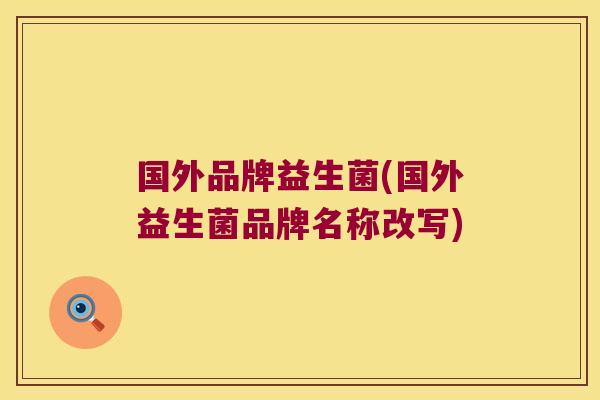 国外品牌益生菌(国外益生菌品牌名称改写)