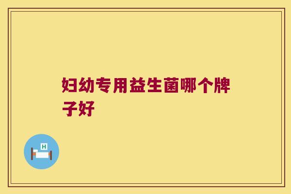 妇幼专用益生菌哪个牌子好