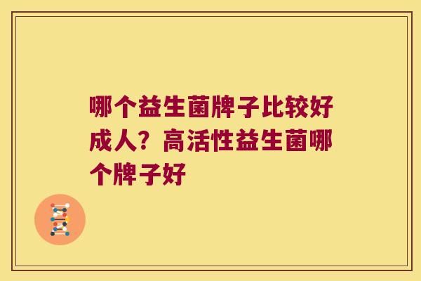 哪个益生菌牌子比较好成人？高活性益生菌哪个牌子好