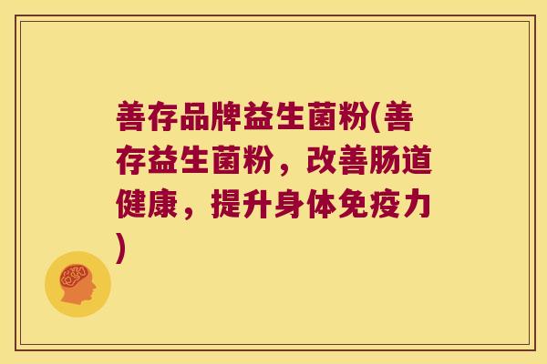 善存品牌益生菌粉(善存益生菌粉，改善肠道健康，提升身体免疫力)
