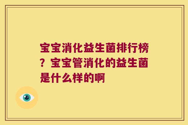 宝宝消化益生菌排行榜？宝宝管消化的益生菌是什么样的啊