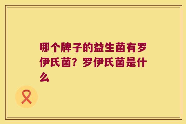 哪个牌子的益生菌有罗伊氏菌？罗伊氏菌是什么