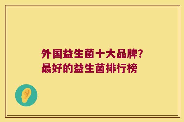 外国益生菌十大品牌？最好的益生菌排行榜