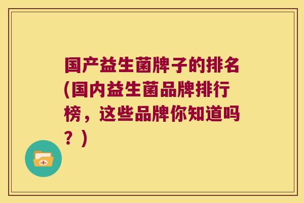 国产益生菌牌子的排名(国内益生菌品牌排行榜，这些品牌你知道吗？)