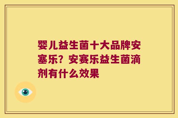 婴儿益生菌十大品牌安塞乐？安赛乐益生菌滴剂有什么效果