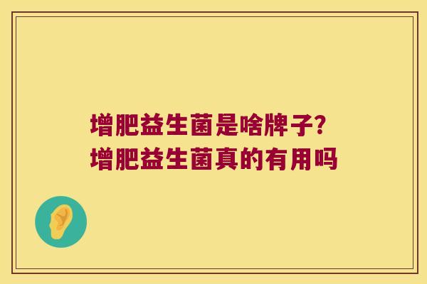 增肥益生菌是啥牌子？增肥益生菌真的有用吗