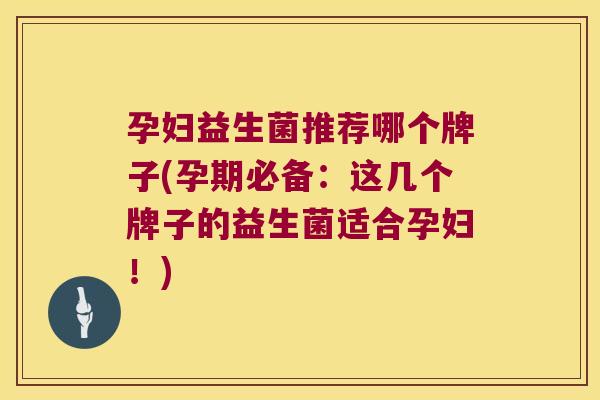 孕妇益生菌推荐哪个牌子(孕期必备：这几个牌子的益生菌适合孕妇！)