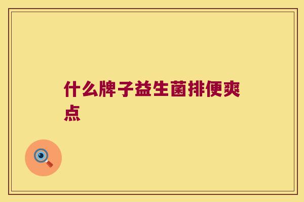 什么牌子益生菌排便爽点