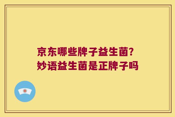 京东哪些牌子益生菌?妙语益生菌是正牌子吗 京东哪些牌子益生菌?妙语益生菌是正牌子吗