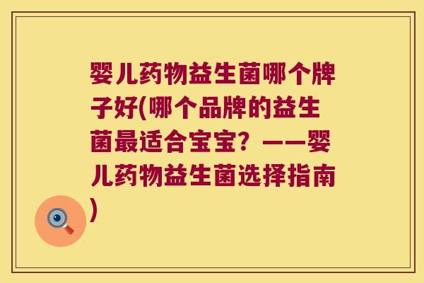 婴儿药物益生菌哪个牌子好(哪个品牌的益生菌最适合宝宝？——婴儿药物益生菌选择指南)