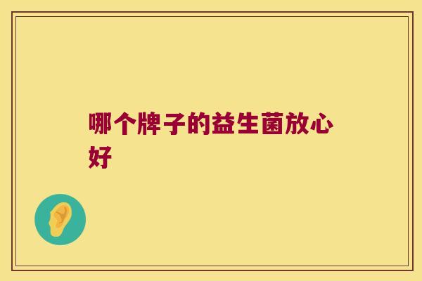 哪个牌子的益生菌放心好