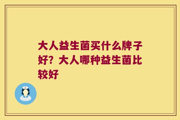 大人益生菌买什么牌子好？大人哪种益生菌比较好