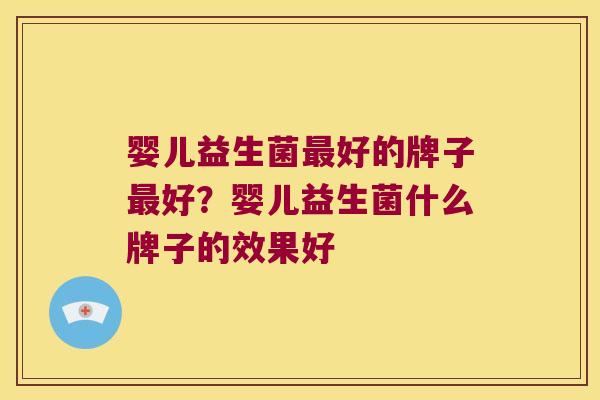 婴儿益生菌好的牌子好?婴儿益生菌什么牌子的效果好 婴儿益生菌好的牌子好?婴儿益生菌什么牌子的效果好
