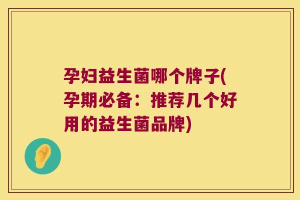 孕妇益生菌哪个牌子(孕期必备：推荐几个好用的益生菌品牌)