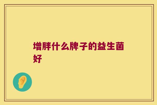 增胖什么牌子的益生菌好