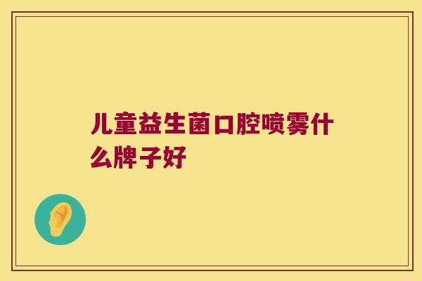 儿童益生菌口腔喷雾什么牌子好