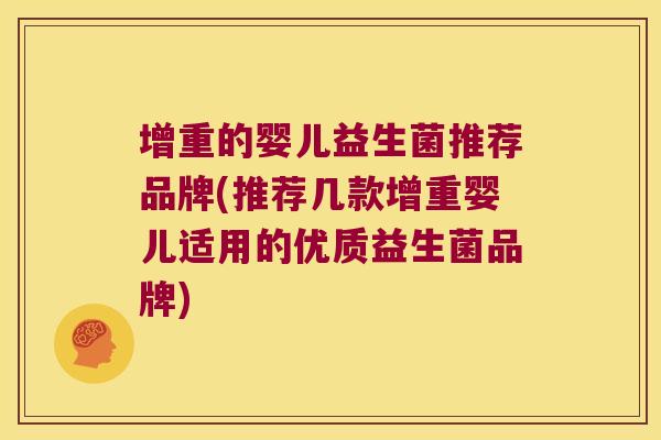 增重的婴儿益生菌推荐品牌(推荐几款增重婴儿适用的优质益生菌品牌)