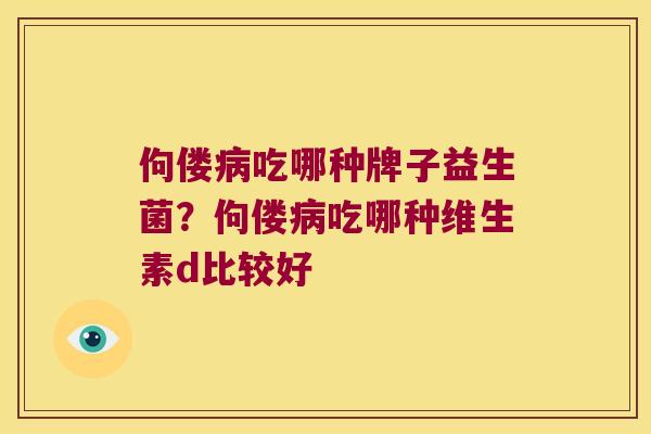 佝偻病吃哪种牌子益生菌？佝偻病吃哪种维生素d比较好
