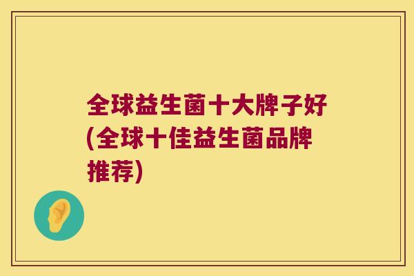 全球益生菌十大牌子好(全球十佳益生菌品牌推荐)